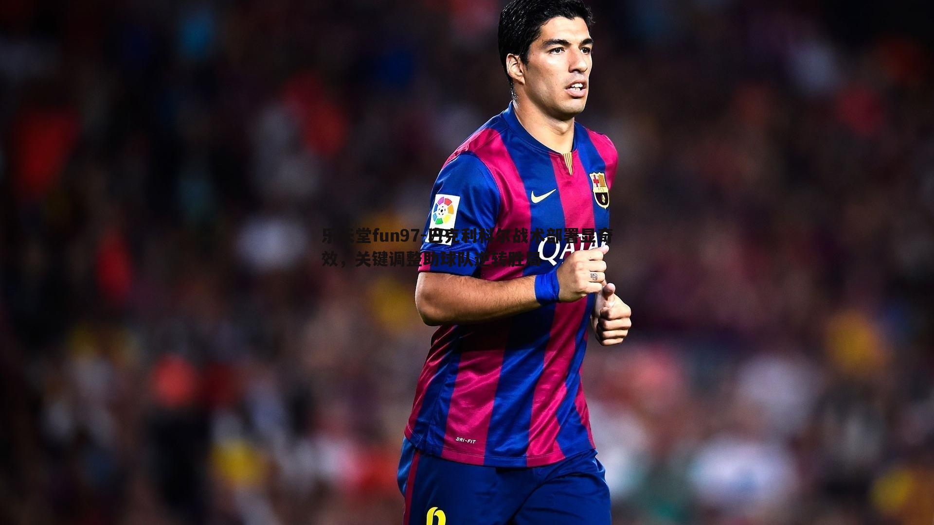 巴克利科尔战术部署显奇效，关键调整助球队逆转胜局