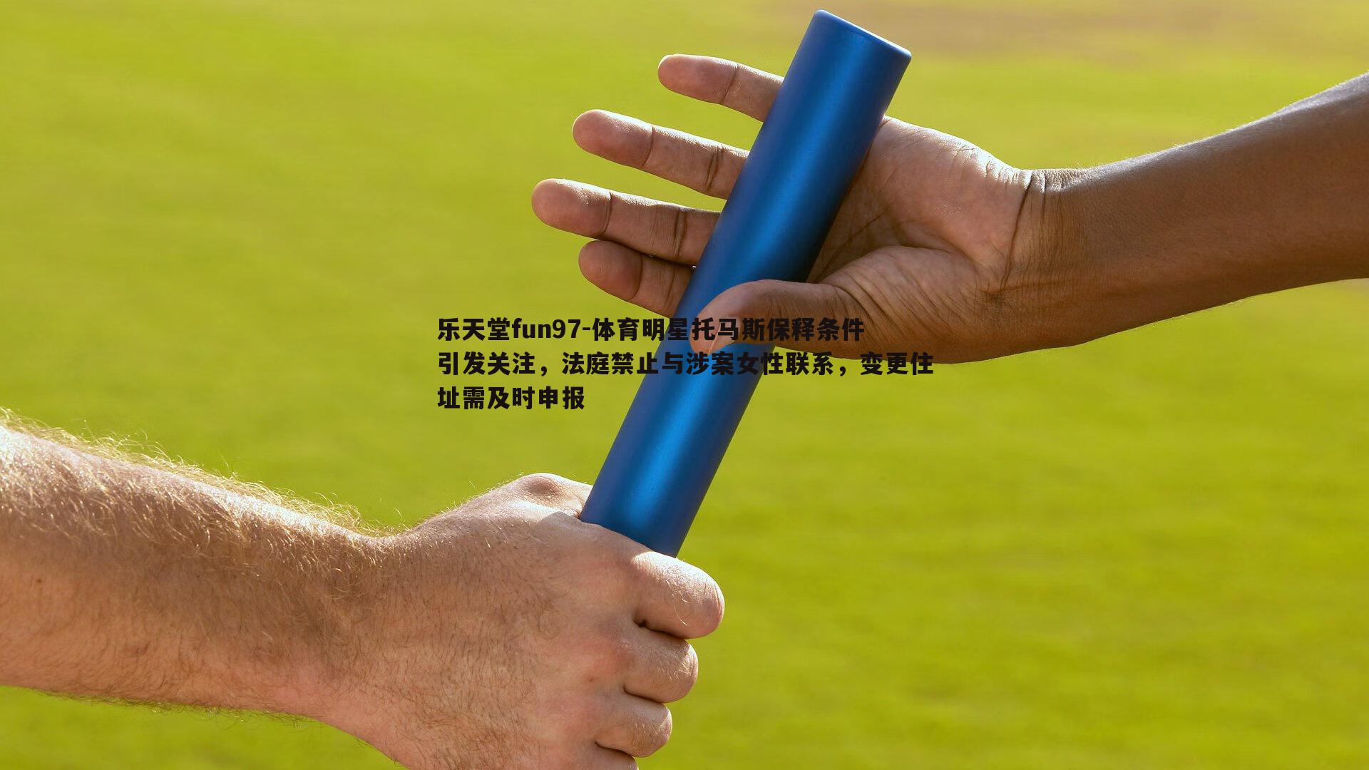 体育明星托马斯保释条件引发关注，法庭禁止与涉案女性联系，变更住址需及时申报